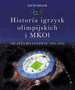 Historia igrzysk olimpijskich i MKOl: Od Aten do Londynu 1894-2012 Historia igrzysk olimpijskich i MKOl: Od Aten do Londynu 1894-2012