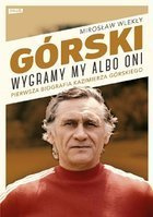 Górski. Wygramy my albo oni. Pierwsza pełna biografia Kazimierza Górskiego