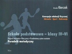 Szkoła podstawowa - klasy IV-VI: program nauczania, plany pracy, przedmiotowy system oceniania. Poradnik metodyczny. Koncepcja edukacji fizycznej: zdrowie, sport, rekreacja.