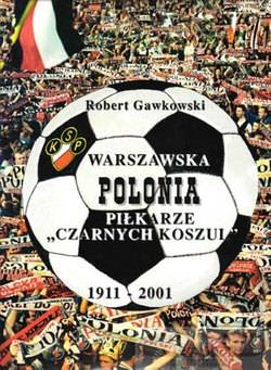 Warszawska Polonia. Piłkarze "Czarnych Koszul" 1911 - 2001.