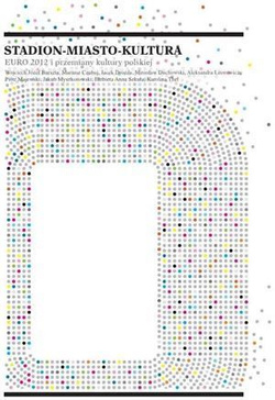 Euro 2012 i przemiany kultury polskiej: Stadion-Miasto-Kultura