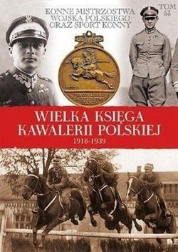 Konne mistrzostwa Wojska Polskiego oraz sport konny: Wielka Księga Kawalerii Polskiej 1918-1939 (Tom 53)