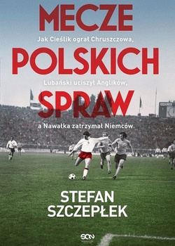 Mecze polskich spraw. Jak Cieślik ograł Chruszczowa, Lubański uciszył Anglików, a Nawałka zatrzymał Niemców