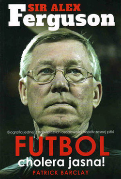 Alex Ferguson (biografia): Futbol cholera jasna!