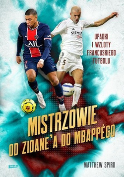 Mistrzowie. Od Zidane'a do Mbappégo. Upadki i wzloty francuskiego futbolu