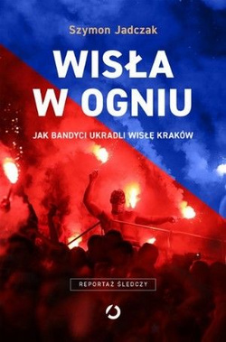 Wisła w ogniu. Jak bandyci ukradli Wisłę Kraków