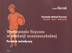 Wychowanie fizyczne w edukacji wczesnoszkolnej. Poradnik metodyczny. Koncepcja edukacji fizycznej: zdrowie, sport, rekreacja.